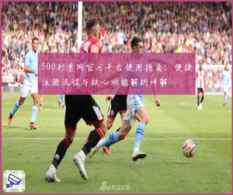 500彩票网官方平台使用指南：便捷注册流程与核心功能解析详解