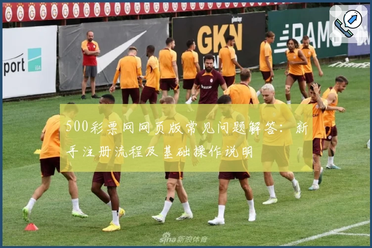 500彩票网网页版常见问题解答：新手注册流程及基础操作说明