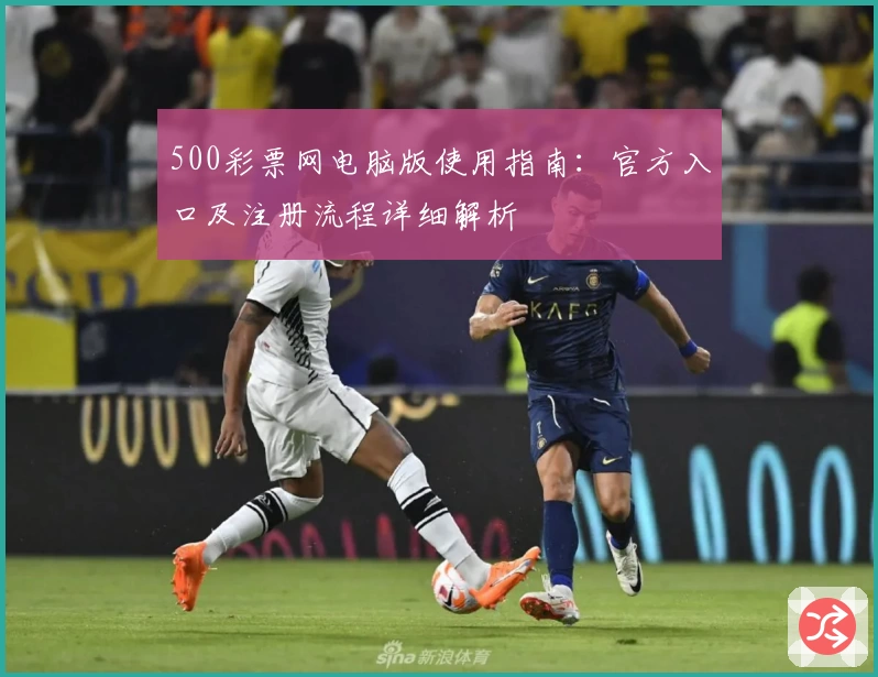 500彩票网电脑版使用指南：官方入口及注册流程详细解析