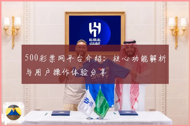 500彩票网平台介绍：核心功能解析与用户操作体验分享