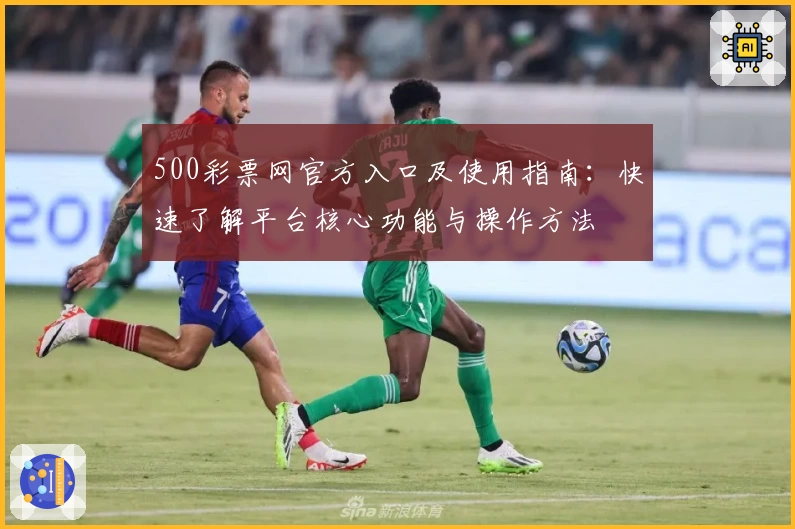 500彩票网官方入口及使用指南：快速了解平台核心功能与操作方法