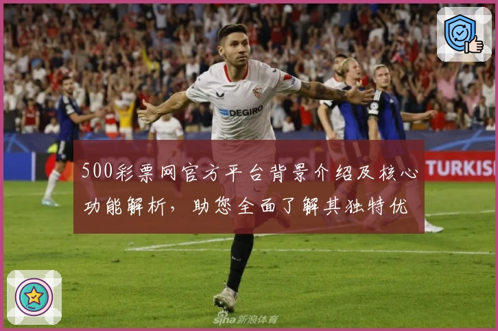 500彩票网官方平台背景介绍及核心功能解析，助您全面了解其独特优势