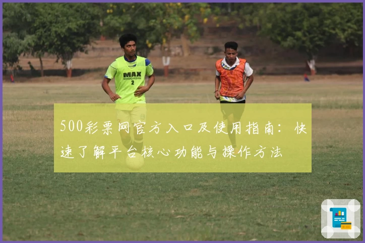 500彩票网官方入口及使用指南：快速了解平台核心功能与操作方法