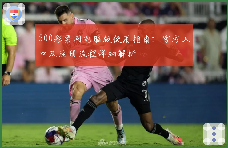 500彩票网电脑版使用指南：官方入口及注册流程详细解析