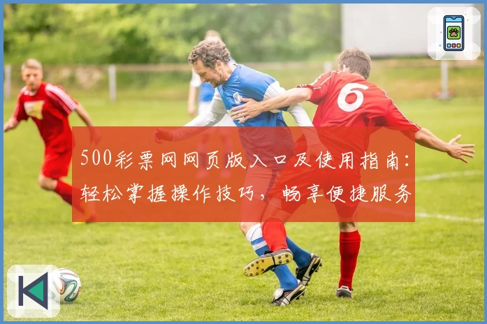 500彩票网网页版入口及使用指南：轻松掌握操作技巧，畅享便捷服务