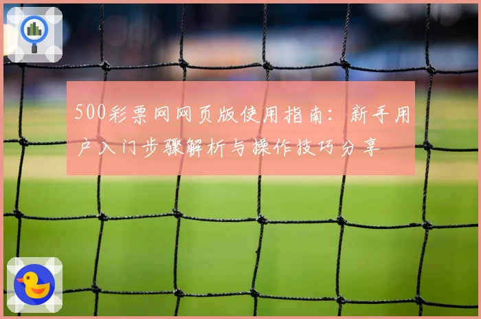 500彩票网网页版使用指南：新手用户入门步骤解析与操作技巧分享