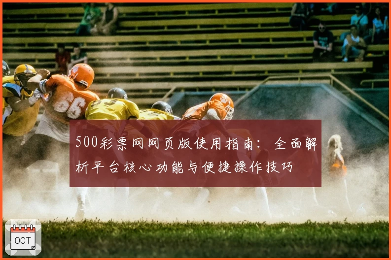 500彩票网网页版使用指南：全面解析平台核心功能与便捷操作技巧