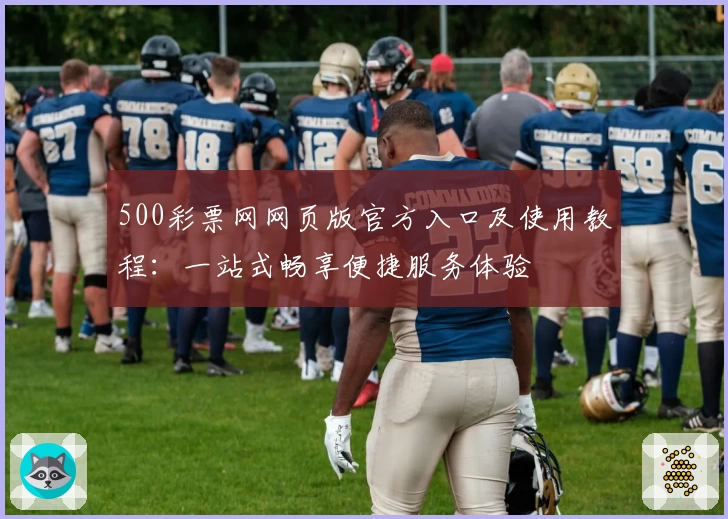 500彩票网网页版官方入口及使用教程：一站式畅享便捷服务体验