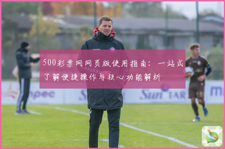 500彩票网网页版使用指南：一站式了解便捷操作与核心功能解析