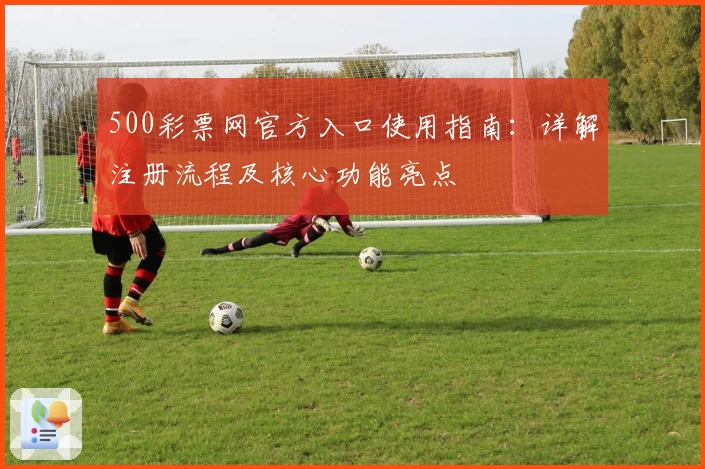 500彩票网官方入口使用指南：详解注册流程及核心功能亮点