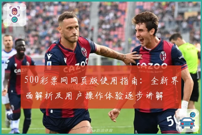 500彩票网网页版使用指南：全新界面解析及用户操作体验逐步讲解