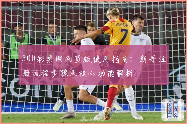 500彩票网网页版使用指南：新手注册流程步骤及核心功能解析