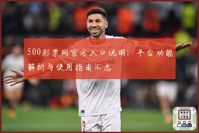 500彩票网官方入口说明：平台功能解析与使用指南汇总