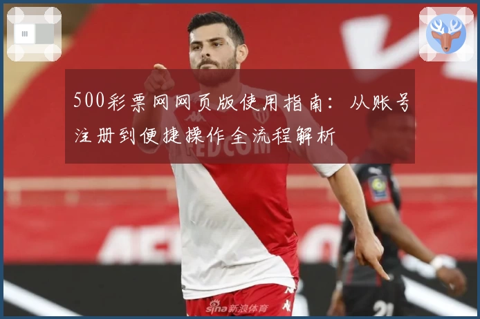 500彩票网网页版使用指南：从账号注册到便捷操作全流程解析
