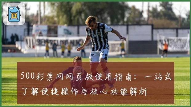 500彩票网网页版使用指南：一站式了解便捷操作与核心功能解析