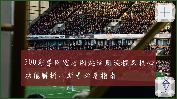 500彩票网官方网站注册流程及核心功能解析，新手必看指南