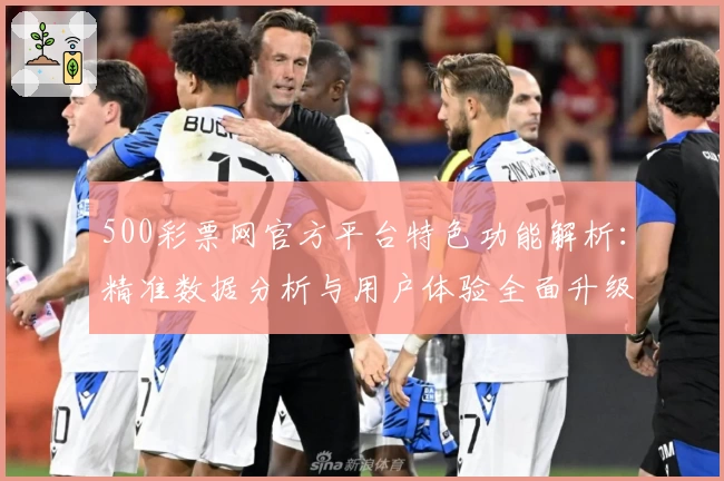 500彩票网官方平台特色功能解析：精准数据分析与用户体验全面升级