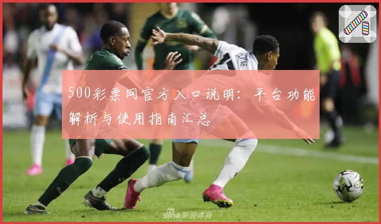 500彩票网官方入口说明：平台功能解析与使用指南汇总