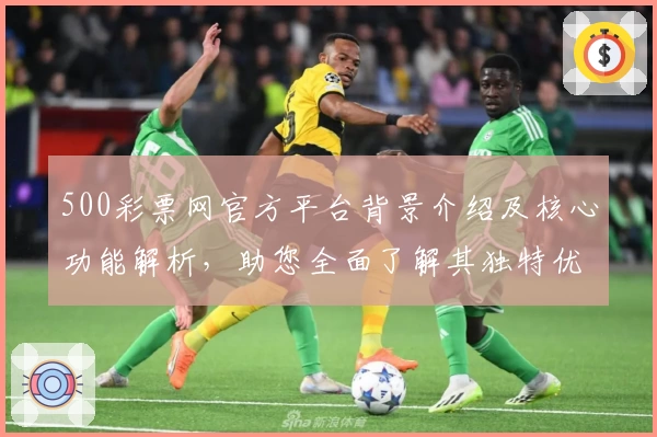 500彩票网官方平台背景介绍及核心功能解析，助您全面了解其独特优势