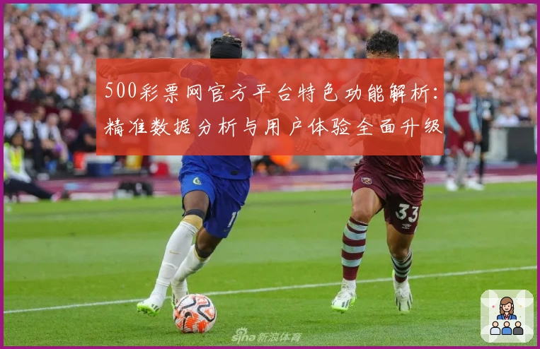 500彩票网官方平台特色功能解析：精准数据分析与用户体验全面升级
