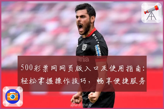 500彩票网网页版入口及使用指南：轻松掌握操作技巧，畅享便捷服务