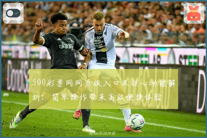 500彩票网网页版入口及核心功能解析：简单操作带来高效便捷体验